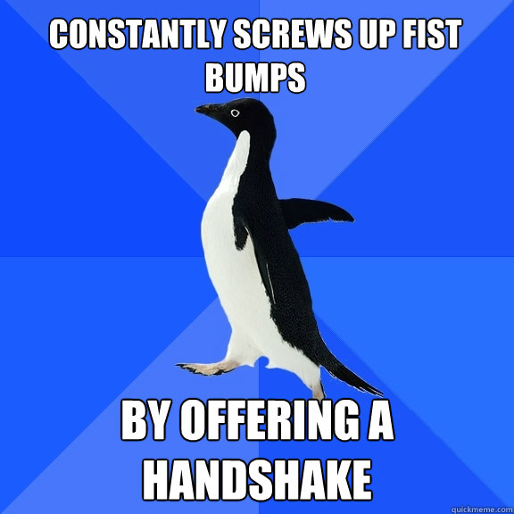 constantly screws up fist bumps by offering a handshake  Socially Awkward Penguin