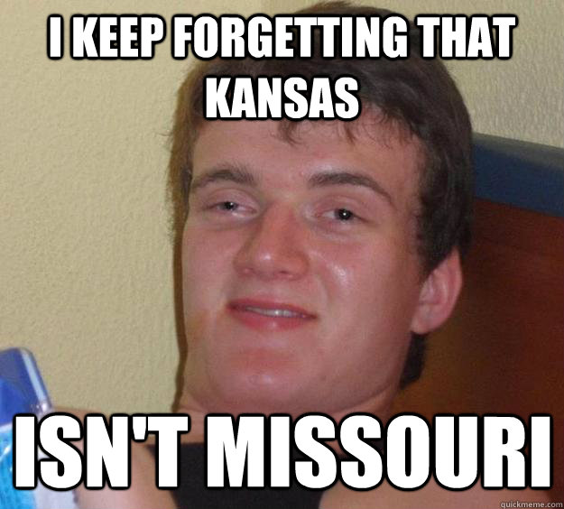 i keep forgetting that kansas isn't missouri - i keep forgetting that kansas isn't missouri  10 Guy