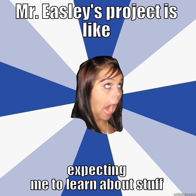 MR. EASLEY'S PROJECT IS LIKE EXPECTING ME TO LEARN ABOUT STUFF Annoying Facebook Girl