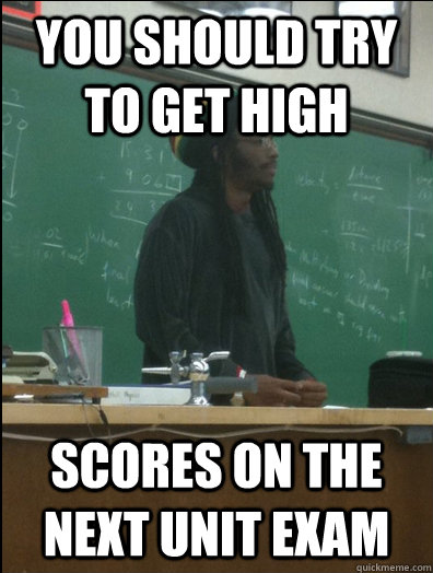 you should try to get high scores on the next unit exam  Rasta Science Teacher