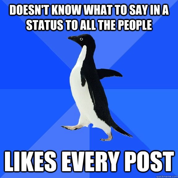 doesn't know what to say in a status to all the people likes every post  Socially Awkward Penguin