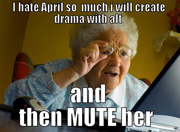 I HATE APRIL SO  MUCH I WILL CREATE DRAMA WITH ALT  AND THEN MUTE HER  Grandma finds the Internet