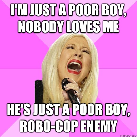 I'm just a poor boy, nobody loves me He's just a poor boy, robo-cop enemy  Wrong Lyrics Christina