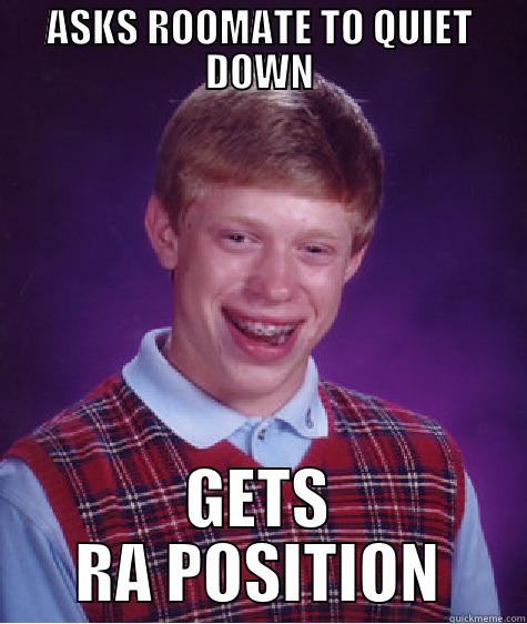 ASKS ROOMATE TO QUIET DOWN GETS RA POSITION Bad Luck Brian