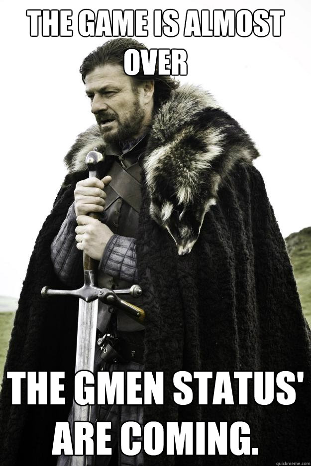 The game is almost over The Gmen status' are coming. - The game is almost over The Gmen status' are coming.  Winter is coming