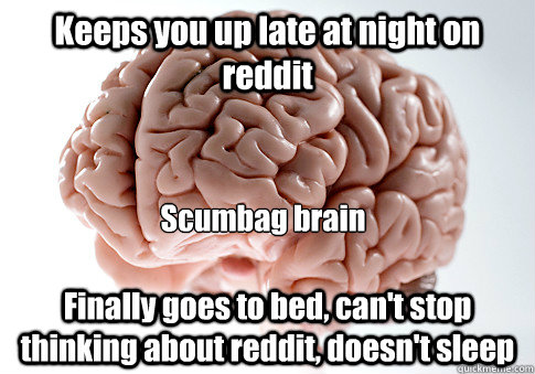 Keeps you up late at night on reddit Finally goes to bed, can't stop thinking about reddit, doesn't sleep Scumbag brain  Scumbag Brain