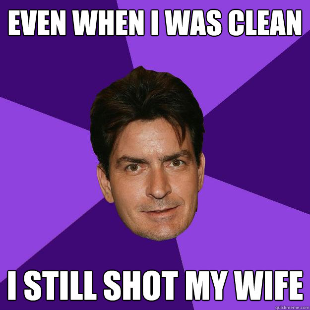 Even when I was clean I still shot my wife - Even when I was clean I still shot my wife  Clean Sheen