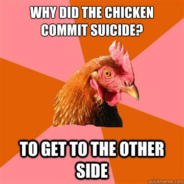 Why did the chicken commit suicide? To Get to the other side  Anti-Joke Chicken