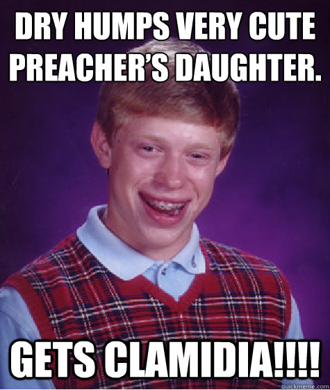 Dry humps very cute preacher’s daughter. Gets Clamidia!!!!  Bad Luck Brian