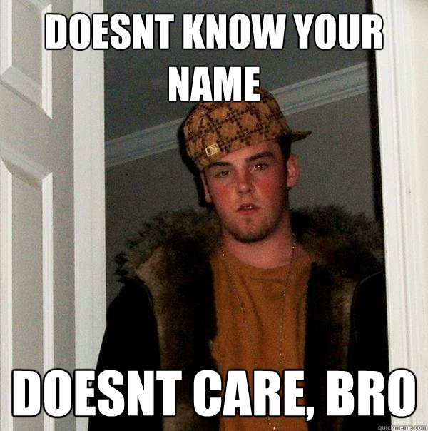 doesnt know your name doesnt care, bro - doesnt know your name doesnt care, bro  Scumbag Steve