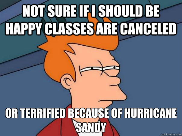 not sure if i should be happy classes are canceled or terrified because of hurricane Sandy  Futurama Fry