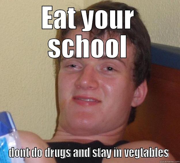 EAT YOUR SCHOOL DONT DO DRUGS AND STAY IN VEGTABLES 10 Guy