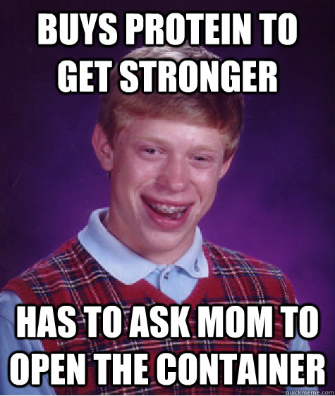 Buys protein to get stronger has to ask mom to open the container   Bad Luck Brian