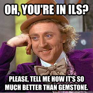 Oh, you're in ILS? Please, tell me how it's so much better than Gemstone.  Condescending Wonka