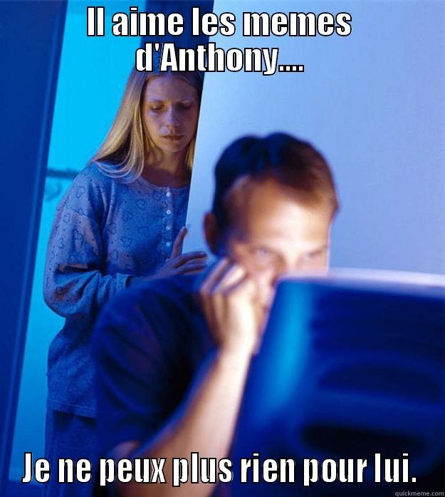 IL AIME LES MEMES D'ANTHONY.... JE NE PEUX PLUS RIEN POUR LUI. Redditors Wife