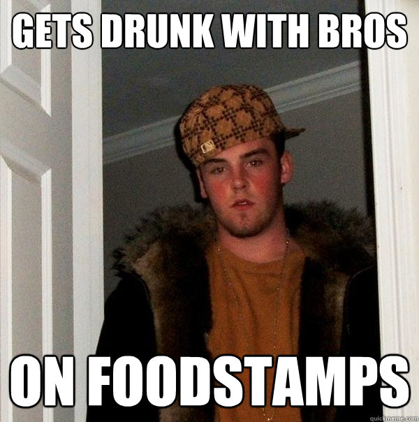 gets drunk with bros on foodstamps - gets drunk with bros on foodstamps  Scumbag Steve