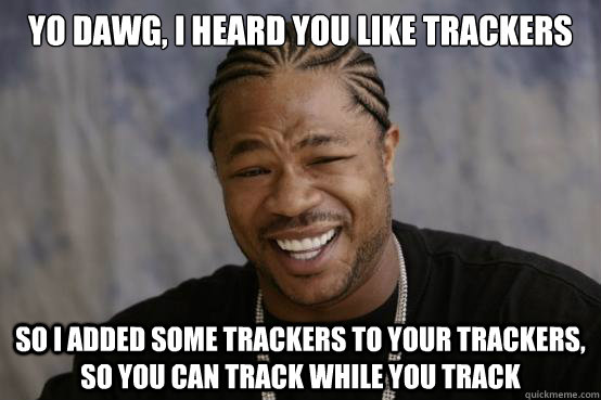 Yo dawg, I heard you like trackers So I added some trackers to your trackers, so you can track while you track  YO DAWG