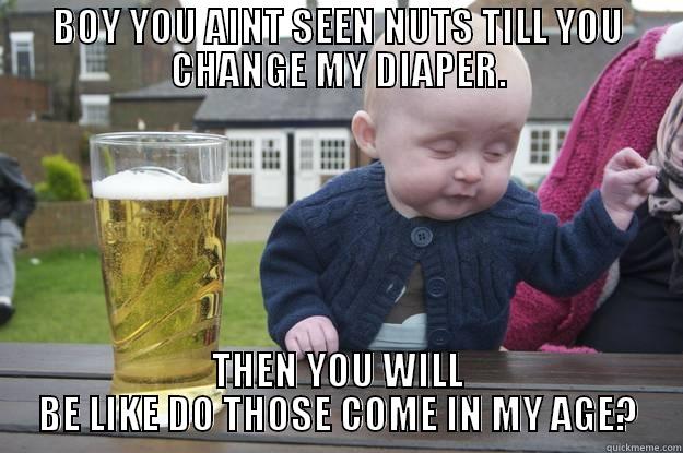 BOY YOU AINT SEEN NUTS TILL YOU CHANGE MY DIAPER. THEN YOU WILL BE LIKE DO THOSE COME IN MY AGE? drunk baby