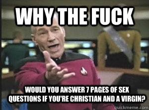 why the fuck would you answer 7 pages of sex questions if you're Christian and a virgin? - why the fuck would you answer 7 pages of sex questions if you're Christian and a virgin?  Annoyed Picard