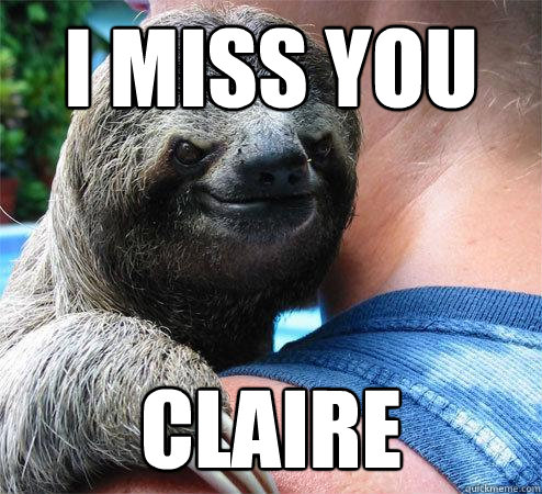 I miss you  CLAIRE 
  Suspiciously Evil Sloth