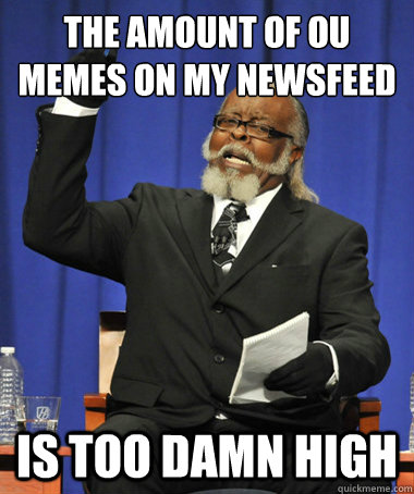 The amount of OU memes on my newsfeed is too damn high  The Rent Is Too Damn High