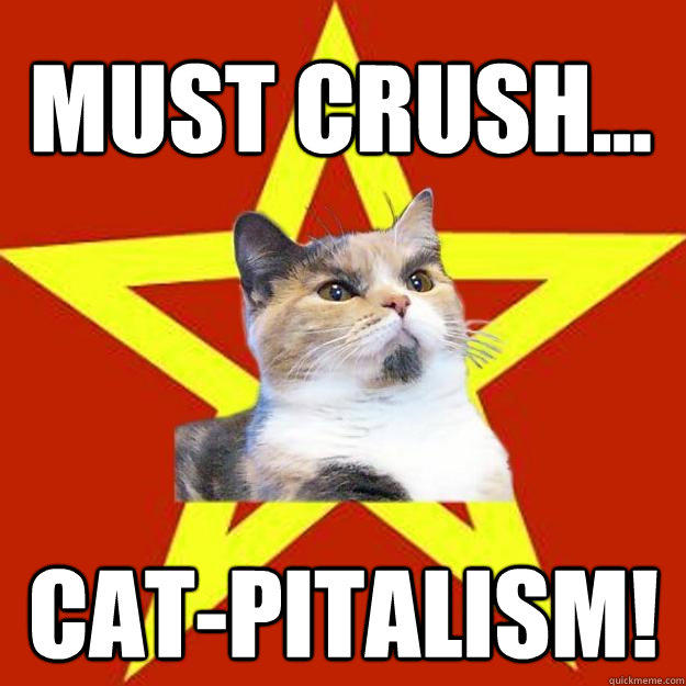 Must crush... Cat-pitalism!  
