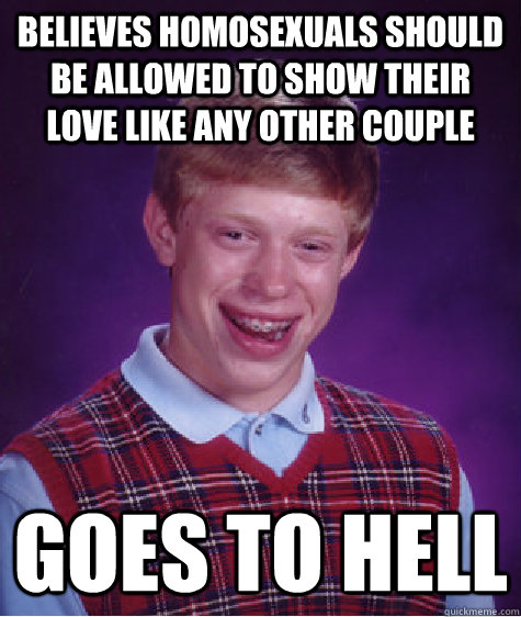 Believes homosexuals should be allowed to show their love like any other couple goes to hell  Bad Luck Brian