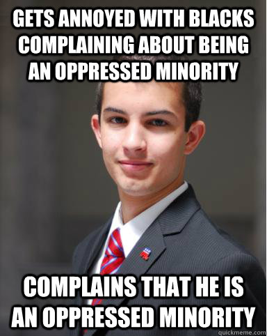 Gets annoyed with blacks complaining about being an oppressed minority Complains that he is an oppressed minority  College Conservative