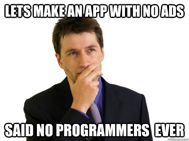 Lets make an app with no ads said no programmers  ever  Said No One