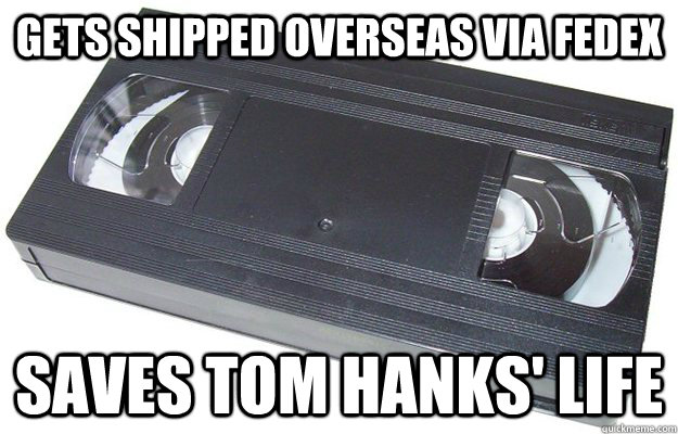 Gets shipped overseas via FEDEX Saves tom hanks' life  Good Guy VHS