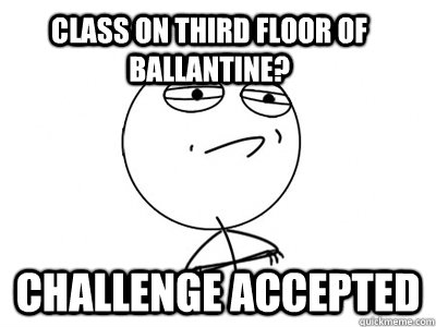 Class on third floor of ballantine? Challenge Accepted - Class on third floor of ballantine? Challenge Accepted  Challenge Accepted