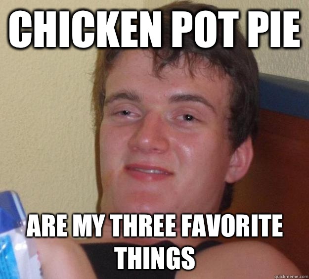 Chicken pot pie are my three favorite things  10 Guy