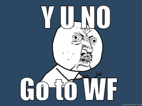    Y U NO GO TO WF Y U No