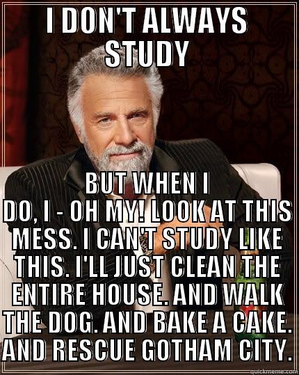 I DON'T ALWAYS STUDY BUT WHEN I DO, I - OH MY! LOOK AT THIS MESS. I CAN'T STUDY LIKE THIS. I'LL JUST CLEAN THE ENTIRE HOUSE. AND WALK THE DOG. AND BAKE A CAKE. AND RESCUE GOTHAM CITY. The Most Interesting Man In The World