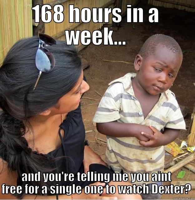 168 HOURS IN A WEEK... AND YOU'RE TELLING ME YOU AINT FREE FOR A SINGLE ONE TO WATCH DEXTER? Skeptical Third World Kid