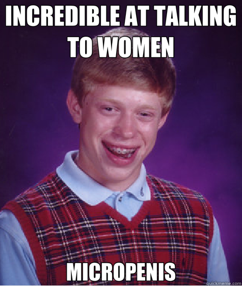 INCREDIBLE AT TALKING TO WOMEN MICROPENIS  Bad Luck Brian