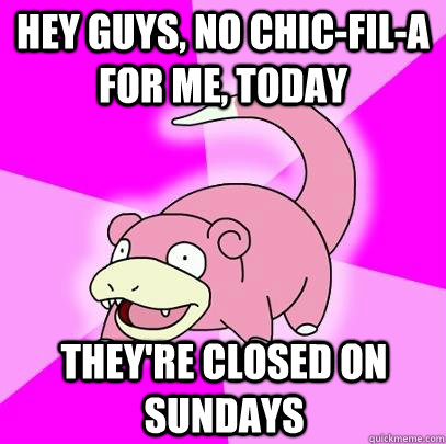 hey guys, no chic-fil-a for me, today they're closed on Sundays  Slowpoke