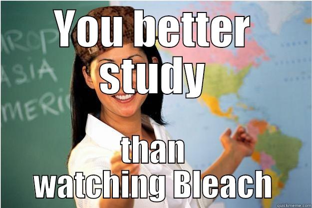 YOU BETTER STUDY THAN WATCHING BLEACH Scumbag Teacher