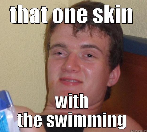 THAT ONE SKIN WITH THE SWIMMING 10 Guy