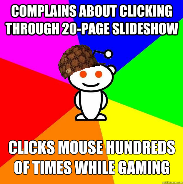 complains about clicking through 20-page slideshow clicks mouse hundreds of times while gaming - complains about clicking through 20-page slideshow clicks mouse hundreds of times while gaming  Scumbag Redditor