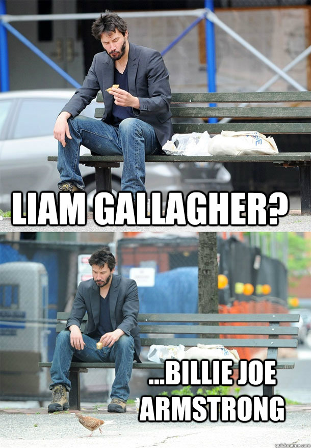 Liam Gallagher? ...Billie Joe Armstrong - Liam Gallagher? ...Billie Joe Armstrong  Sad Keanu