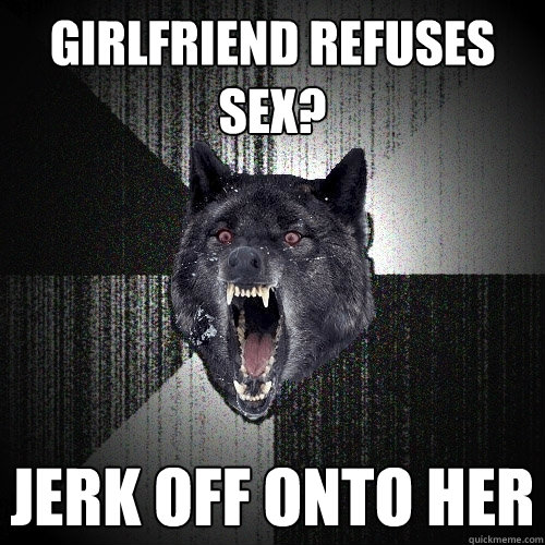 Girlfriend refuses sex? Jerk off onto her  Insanity Wolf