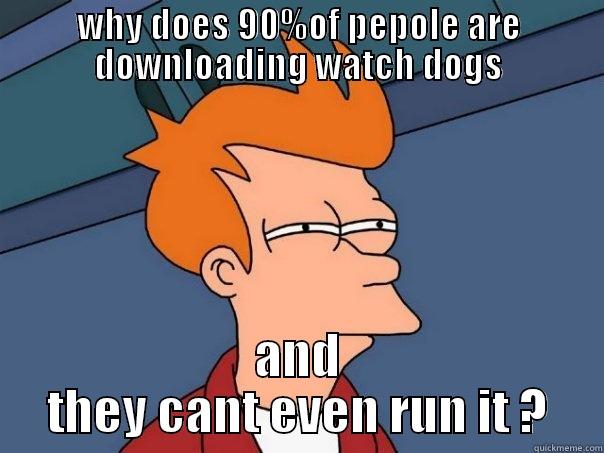 WHY DOES 90%OF PEPOLE ARE DOWNLOADING WATCH DOGS AND THEY CANT EVEN RUN IT ? Futurama Fry