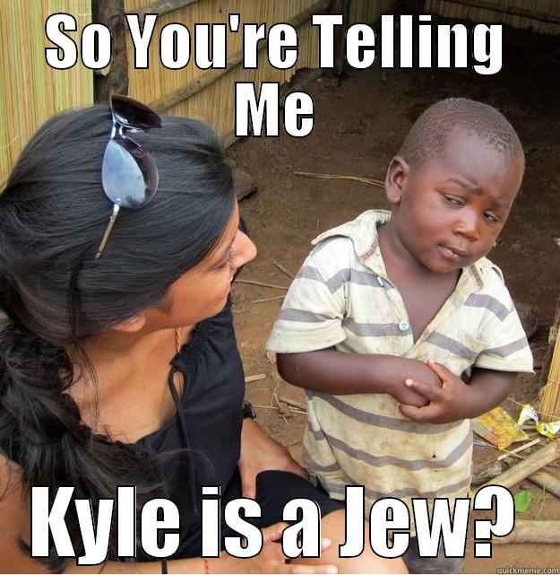 Kyle is a Jew - SO YOU'RE TELLING ME KYLE IS A JEW? Skeptical Third World Kid