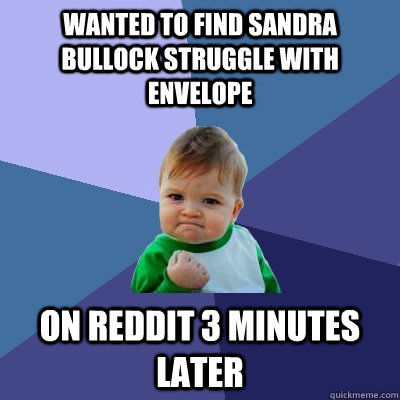 wanted to find sandra bullock struggle with envelope on reddit 3 minutes later  Success Kid