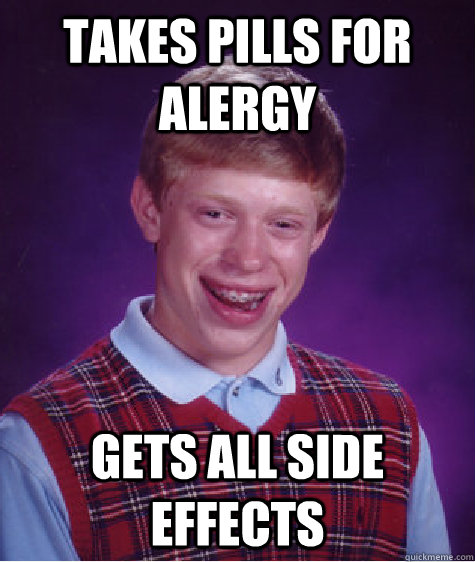 Takes pills for alergy Gets all side effects  Bad Luck Brian