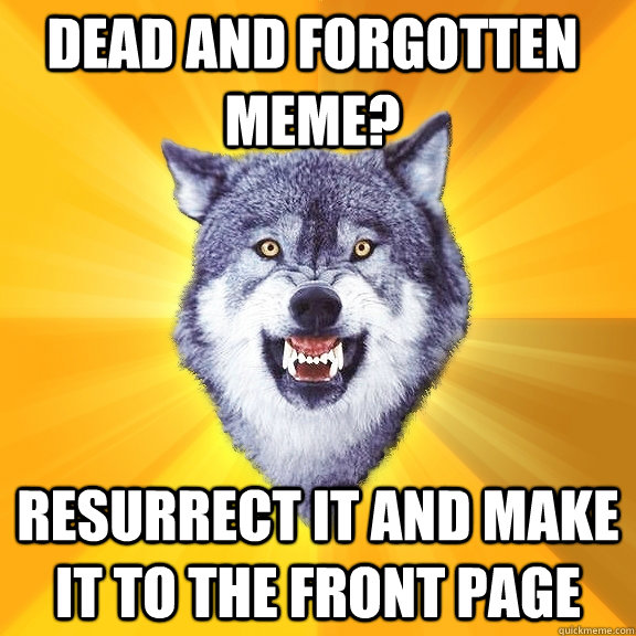 Dead and forgotten meme? Resurrect it and make it to the front page  Courage Wolf