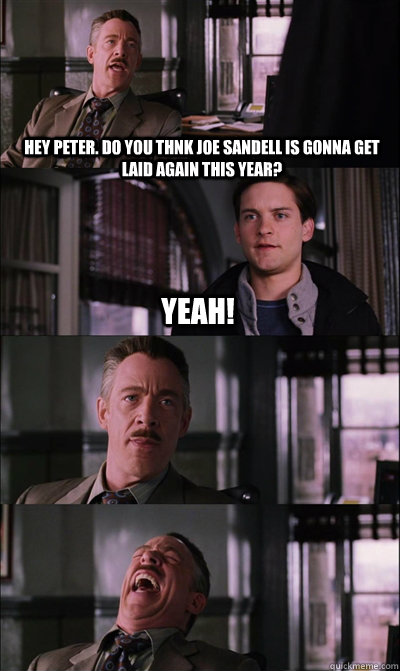 Hey peter. do you thnk joe sandell is gonna get laid again this year? yeah!     JJ Jameson