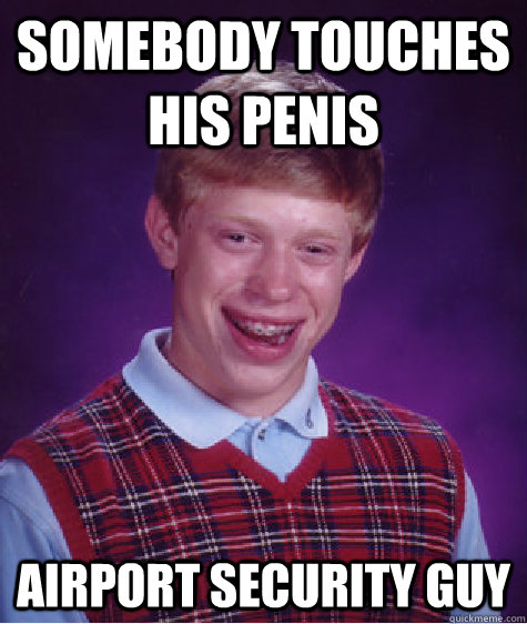 Somebody touches his penis Airport Security Guy   Bad Luck Brian