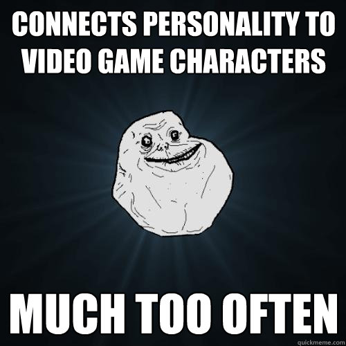 connects personality to video game characters much too often  Forever Alone